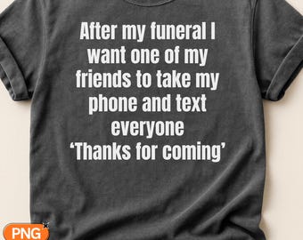 After My Funeral Text Everyone Thanks For Coming SVG PNG, Funny Dark Humor Quote, Friend Prank Design, Cricut Silhouette Sublimation