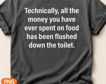 Technically All the Money You Have Ever Spent on Food SVG PNG, Funny Sarcastic Quote Design, Toilet Humor Svg, Foodie Gift Clipart