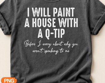 I Will Paint a House With a Q-Tip Before I Worry Why You Aren't Speaking to Me SVG PNG, Sarcastic Quote Design, Petty Humor Svg Clipart