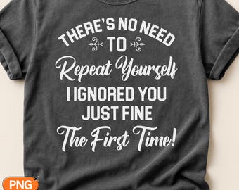 There's No Need To Repeat Yourself I Ignored You Just Fine The First Time SVG PNG, Sarcastic Funny Quote, Snarky Adult Humor Saying