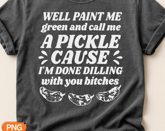 Paint Me Green And Call Me A Pickle SVG PNG, Done Dilling With You Quote, Funny Sarcastic Pickle Design, Adult Humor Saying