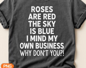 Roses Are Red the Sky Is Blue I Mind My Own Business Why Don't You SVG PNG, Sarcastic Quote Design, Funny Nosy Humor Svg, Petty Clipart