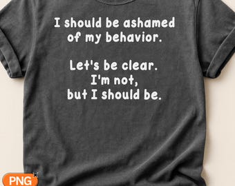 I Should Be Ashamed Of My Behavior SVG PNG, Not Really But Should Be Sarcastic Quote, Funny Snarky Design, Adult Humor Saying