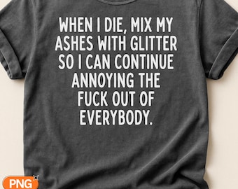 When I Die Mix My Ashes With Glitter SVG PNG, Funny Sarcastic Quote, Annoying Everybody Saying, Glitter Lover Humor, Dark Humor Sublimation