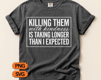 Killing Them With Kindness Is Taking Longer Than I Expected, Funny Quote SVG PNG, Sarcastic Saying Design, Meme Clipart File