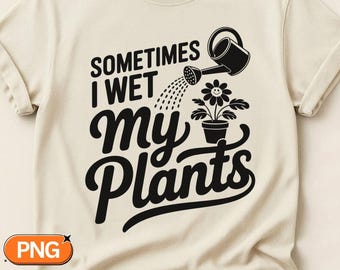Manchmal mache ich meine Pflanzen PNG Tshirt Design nass | Lustiges Garten SVG-Design für Pflanzenliebhaber, Gärtner & grüner Daumen Humor | Sommerpflanze Wortspiel