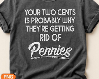 Your Two Cents Is Probably Why They're Getting Rid Of Pennies SVG, Funny Sarcastic Quote PNG, Snarky Saying Design