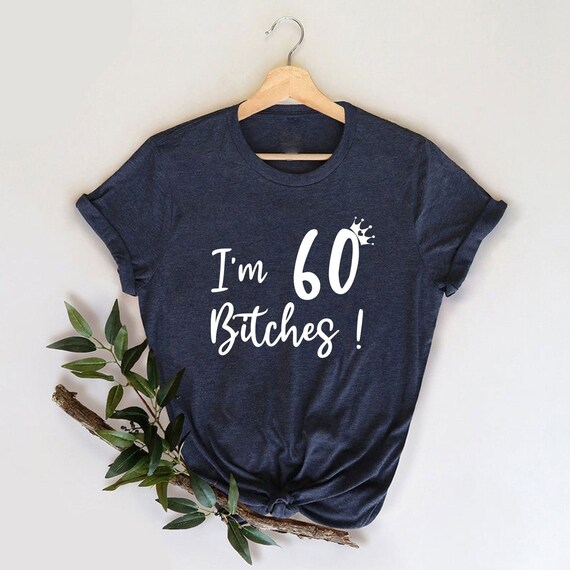 60th Birthday T-Shirt I'm 60 Sixty Bitches Gift T-Shirt 60th Birthday T-Shirt I'm 60 Sixty Bitches Gift T-Shirt