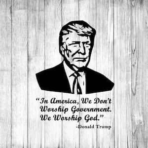 May include: Black and white illustration of Donald Trump with a quote: "In America, We Don't Worship Government. We Worship God." -Donald Trump