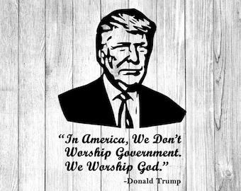Donald Trump Quote "In America We Don't Worship Government. We Worship God." Religious Quote, SVG, PNG, JPG, Instant Download