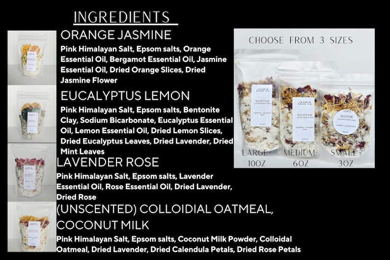 May include: Clear bags of bath salts in three sizes: large (10oz), medium (6oz), and small (3oz). The bags are labeled with the brand name and product type. The image also lists the ingredients for Orange Jasmine, Eucalyptus Lemon, Lavender Rose, and Unscented bath salts.