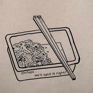 May include: A white canvas tote bag with a black and white illustration of a takeout container of noodles and chopsticks. The text "Chifuyu... We'll split it right?" is printed below the illustration.