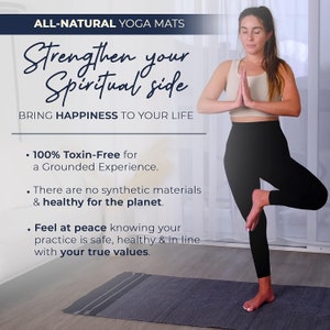 May include: A woman is practicing yoga on a grey yoga mat. The text on the image reads "ALL-NATURAL YOGA MATS Strengthen your Spiritual side BRING HAPPINESS TO YOUR LIFE &bull; 100% Toxin-Free for a Grounded Experience. &bull; There are no synthetic materials & healthy for the planet. Feel at peace knowing your practice is safe, healthy & in line with your true values."