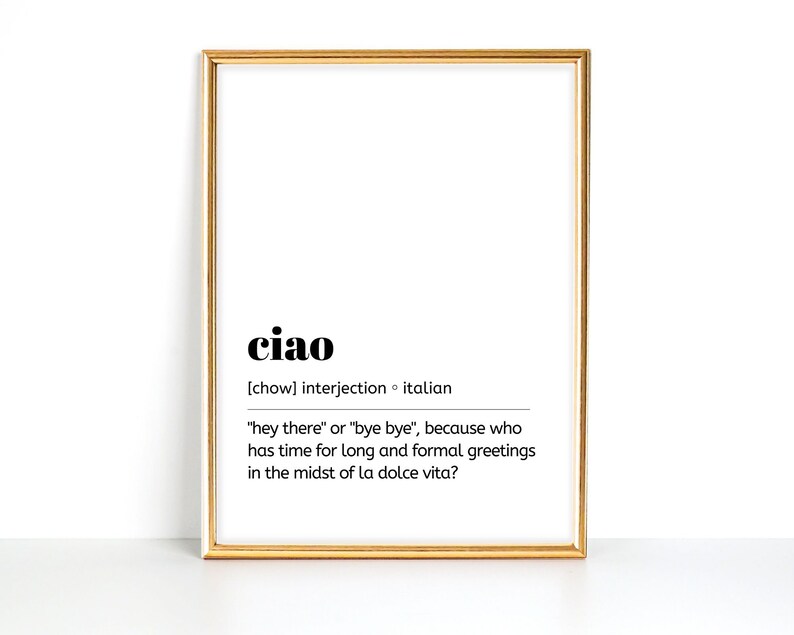 May include: A printable wall art design with a gold frame. The text reads "ciao" with the definition "[chow] interjection italian "hey there" or "bye bye", because who has time for long and formal greetings in the midst of la dolce vita?"