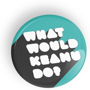 May include: A teal blue button with a black and white design. The text on the button reads "What Would Keanu Do?"