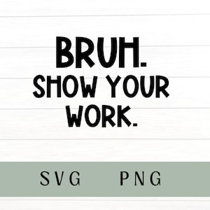 May include: Black and white text on a white wood background that reads "BRUH. SHOW YOUR WORK."