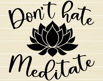 Don't hate, meditate Svg, Lotus Svg, Yoga shirt Svg, Yoga Svg, Yoga quote Svg, Zen Svg, Meditation Svg, cut files for cricut, Eps, Png, Dxf
