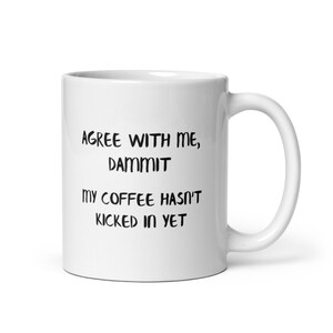 Agree With Me, Dammit - My Coffee Hasn&#39;t Kicked In Yet. Men Women Funny Mom Dad Brother Sister Husband Wife Married Engaged Wedding Couple