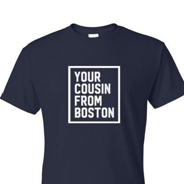 Your Cousin From Boston  - Novelty T-Shirt / Tees:  Men's Adult Sizes, Short Sleeve, US Made, Cotton / Poly Blend