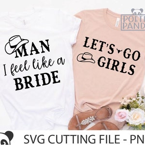 Man I Feel Like A Bride SVG PNG, Bridal Shower Svg, Cowboy Hat Svg, Girls Trip Svg, Let&#39;s Go Girls Svg, Bachelorette Svg, I Do Crew Svg