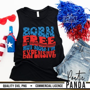 Born Free Now I'm Expensive SVG PNG, 4th Of July Svg, 4th Of July Shirt Svg, Fourth Of July Svg, Patriotic Svg, Independence Day Svg Woman