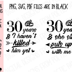 May include: Black and white graphic design with the text "30 years & I haven't killed him yet" and "30 years & she still puts up with me".  The graphic includes two arrows, two hearts, and two wedding rings.