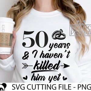 May include: White t-shirt with black text that reads "50 years & I haven't killed him yet" with a black arrow pointing to the right and two black rings with a diamond on top. The text "SVG CUTTING FILE - PNG" is at the bottom of the image.