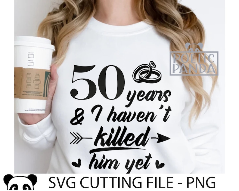 May include: White t-shirt with black text that reads "50 years & I haven't killed him yet" with a black arrow pointing to the right and two black rings with a diamond on top. The text "SVG CUTTING FILE - PNG" is at the bottom of the image.