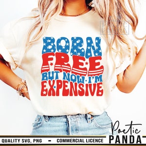 Born Free Now I'm Expensive SVG PNG, 4th Of July Svg, 4th Of July Shirt Svg, Fourth Of July Svg, Patriotic Svg, Independence Day Svg Woman