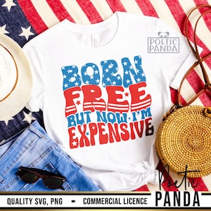 Born Free Now I'm Expensive SVG PNG, 4th Of July Svg, 4th Of July Shirt Svg, Fourth Of July Svg, Patriotic Svg, Independence Day Svg Woman