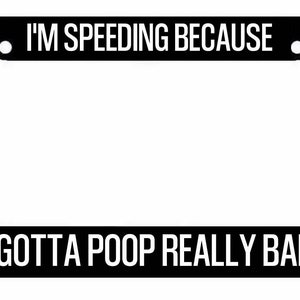 I'm Speeding because I have to poop really bad license plate frame funny car