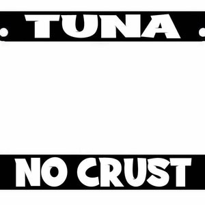 May include: Black license plate frame with white text that reads "TUNA NO CRUST".