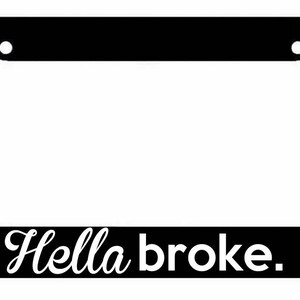 May include: Black license plate frame with white text that reads "Hella broke."