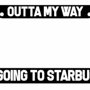 May include: Black license plate frame with white text that reads "OUTTA MY WAY. I'M GOING TO STARBUCKS."
