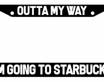 Outta My Way I'm going to Starbucks License Plate Frame jdm funny coffee lover