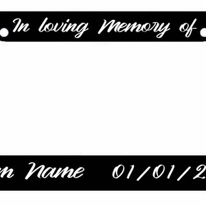 May include: Black license plate frame with white text that reads "In loving memory of."  The bottom of the frame has the text "Custom Name 01/01/2020".