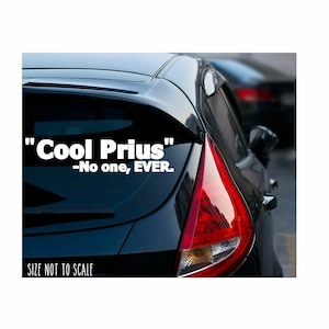 May include: A black car with a white vinyl sticker on the back window that reads "Cool Prius" -No one, EVER.
