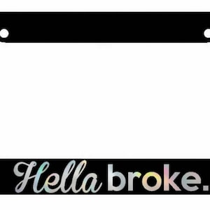 May include: Black license plate frame with the text "Hella broke." in a rainbow iridescent font.