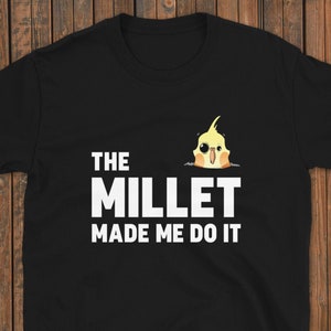 The Millet Made Me Do It Funny Cockatiel Bird T Shirt Mens Womens