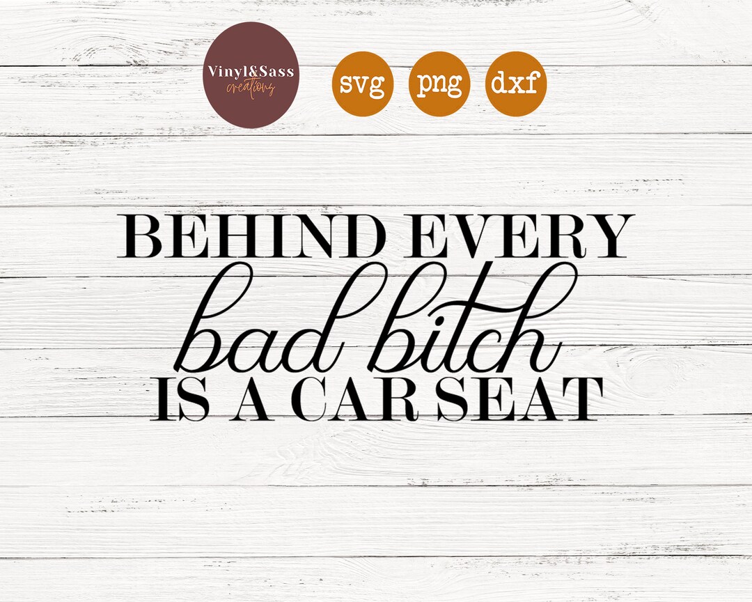 Behind Every Bad B is A Car Seat SVG, PNG, DXF Silhouette Cameo and