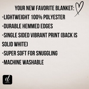 May include: A white background with black text describing the features of a blanket. The text reads: "YOUR NEW FAVORITE BLANKET: -LIGHTWEIGHT 100% POLYESTER -DURABLE HEMMED EDGES -SINGLE SIDED VIBRANT PRINT (BACK IS SOLID WHITE) -SUPER SOFT FOR SNUGGLING -MACHINE WASHABLE"