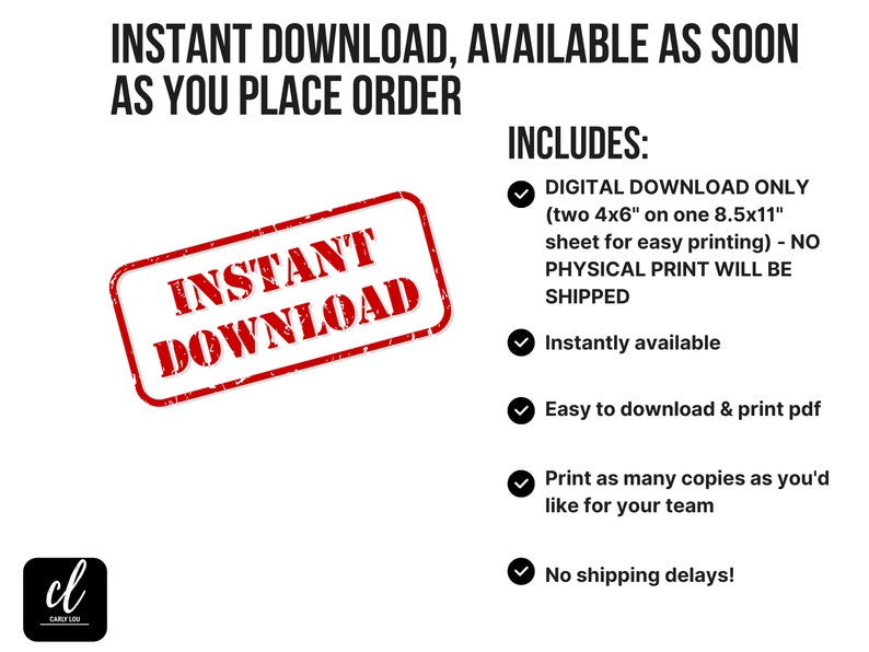 May include: Red digital download stamp with the text "INSTANT DOWNLOAD" on a white background.  The text "INCLUDES:" is listed with a checkmark next to each of the following: "DIGITAL DOWNLOAD ONLY (two 4x6" on one 8.5x11" sheet for easy printing) - NO PHYSICAL PRINT WILL BE SHIPPED", "Instantly available", "Easy to download & print pdf", "Print as many copies as you'd like for your team", and "No shipping delays!"