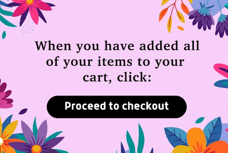 May include: A pink background with floral illustrations and the text "When you have added all of your items to your cart, click: Proceed to checkout."