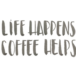 Life Happens Coffee Helps