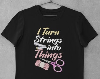 Love Knitting Shirt, Crochet Lover Shirt, Quilting Shirt, Crocheter Gift - I Turn Strings Into Things T-Shirt (Unisex)