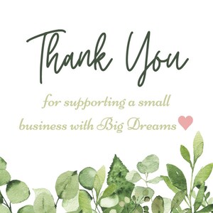 May include: Thank You for supporting a small business with Big Dreams. Green watercolor leaves and branches surround the text. A small pink heart is to the right of the text.