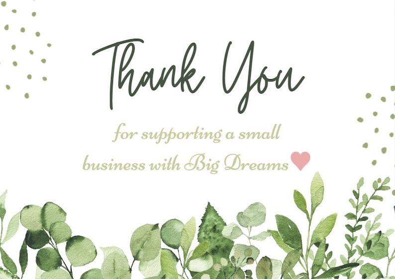 May include: Thank You for supporting a small business with Big Dreams. Green watercolor leaves and branches surround the text. A small pink heart is to the right of the text.