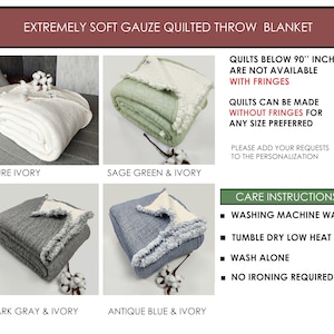 May include: Four different color variations of a soft gauze quilted throw blanket. The blanket is available in pure ivory, sage green and ivory, dark gray and ivory, and antique blue and ivory. The blanket has a fringed edge. The text on the image reads: "Extremely soft gauze quilted throw blanket", "Quilts below 90" inches are not available with fringes", "Quilts can be made without fringes for any size preferred", "Please add your requests to the personalization", and "Care instructions: Washing machine wash, Tumble dry low heat, Wash alone, No ironing required".