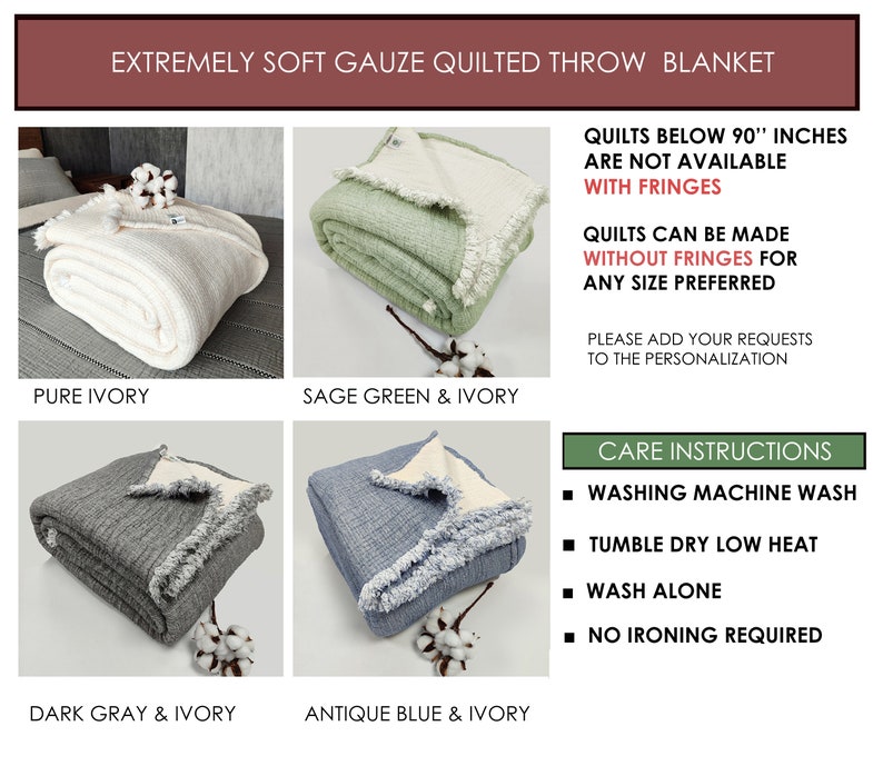 May include: Four different color variations of a soft gauze quilted throw blanket. The blanket is available in pure ivory, sage green and ivory, dark gray and ivory, and antique blue and ivory. The blanket has a fringed edge. The text on the image reads: "Extremely soft gauze quilted throw blanket", "Quilts below 90" inches are not available with fringes", "Quilts can be made without fringes for any size preferred", "Please add your requests to the personalization", and "Care instructions: Washing machine wash, Tumble dry low heat, Wash alone, No ironing required".