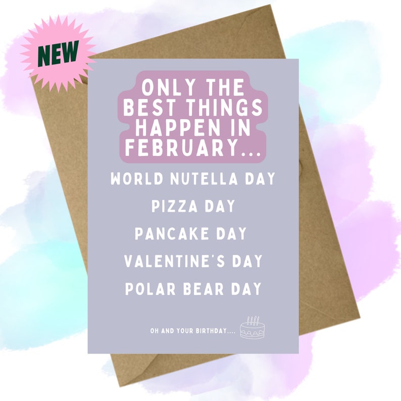 May include: A light purple card with the text "Only the best things happen in February..." and a list of February holidays including World Nutella Day, Pizza Day, Pancake Day, Valentine's Day, and Polar Bear Day. The card also includes the text "Oh and your birthday..." with a small illustration of a birthday cake.